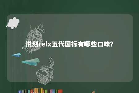 悦刻relx五代国标有哪些口味
？ 